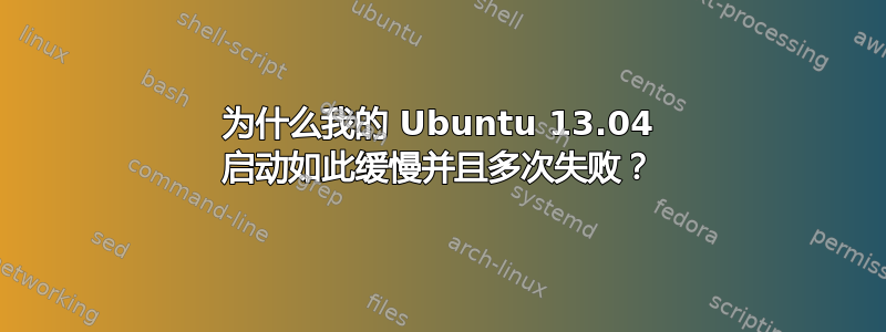 为什么我的 Ubuntu 13.04 启动如此缓慢并且多次失败？