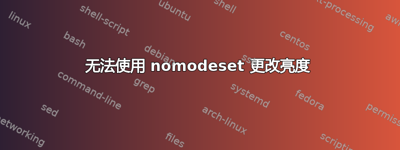 无法使用 nomodeset 更改亮度