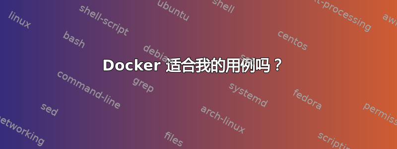 Docker 适合我的用例吗？ 