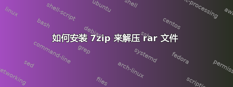 如何安装 7zip 来解压 rar 文件