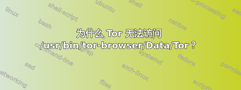 为什么 Tor 无法访问 /usr/bin/tor-browser/Data/Tor？