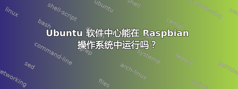 Ubuntu 软件中心能在 Raspbian 操作系统中运行吗？