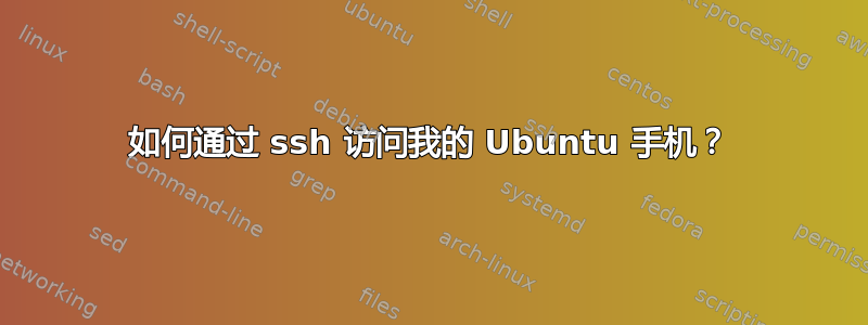 如何通过 ssh 访问我的 Ubuntu 手机？