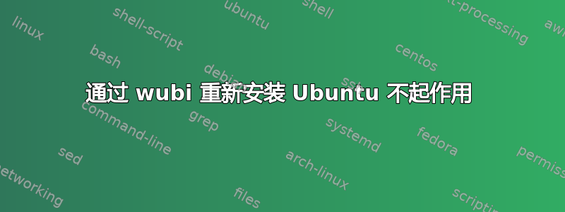 通过 wubi 重新安装 Ubuntu 不起作用