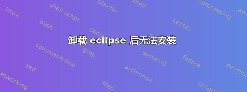 卸载 eclipse 后无法安装