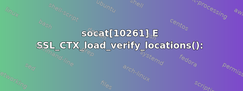 socat[10261] E SSL_CTX_load_verify_locations():