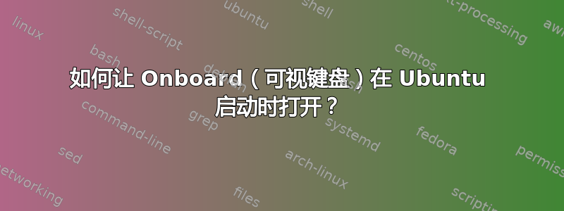 如何让 Onboard（可视键盘）在 Ubuntu 启动时打开？