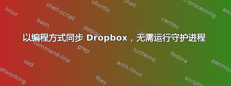 以编程方式同步 Dropbox，无需运行守护进程