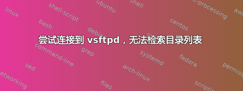 尝试连接到 vsftpd，无法检索目录列表