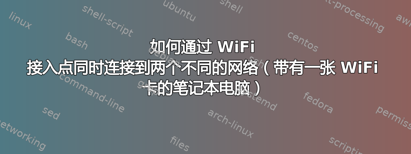 如何通过 WiFi 接入点同时连接到两个不同的网络（带有一张 WiFi 卡的笔记本电脑）