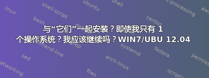 与“它们”一起安装？即使我只有 1 个操作系统？我应该继续吗？WIN7/UBU 12.04