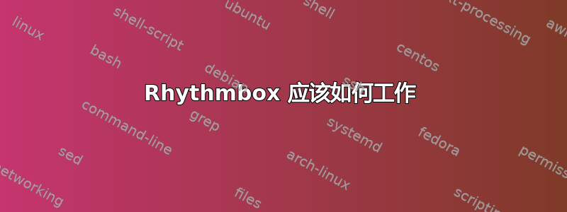 Rhythmbox 应该如何工作