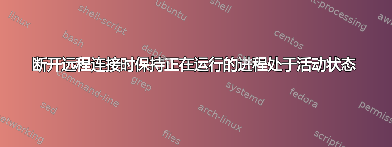 断开远程连接时保持正在运行的进程处于活动状态