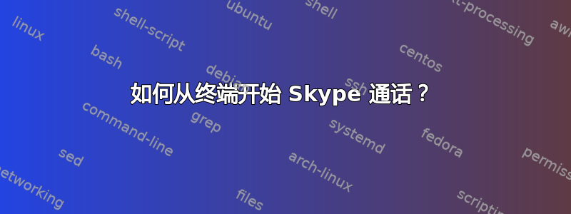 如何从终端开始 Skype 通话？