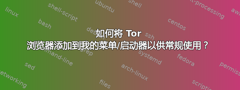 如何将 Tor 浏览器添加到我的菜单/启动器以供常规使用？