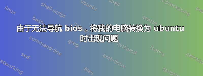 由于无法导航 bios，将我的电脑转换为 ubuntu 时出现问题 