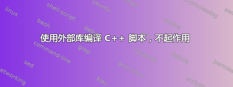 使用外部库编译 C++ 脚本，不起作用