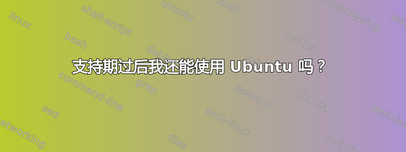 支持期过后我还能使用 Ubuntu 吗？