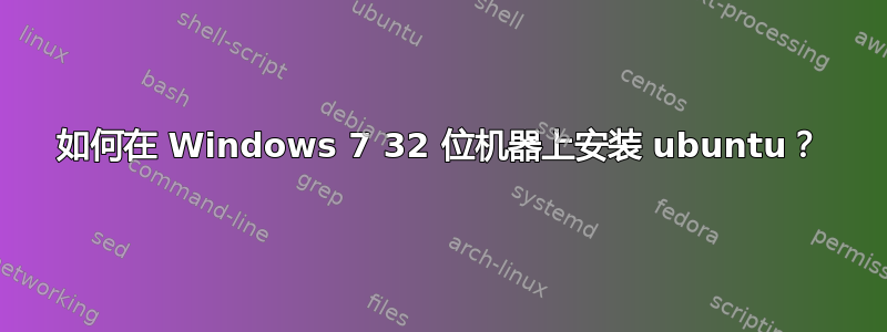 如何在 Windows 7 32 位机器上安装 ubuntu？