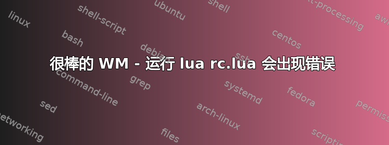 很棒的 WM - 运行 lua rc.lua 会出现错误