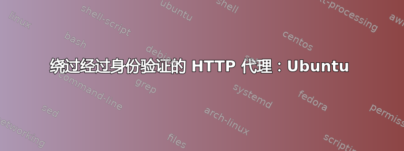 绕过经过身份验证的 HTTP 代理：Ubuntu