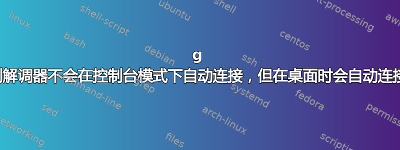 3g 调制解调器不会在控制台模式下自动连接，但在桌面时会自动连接！