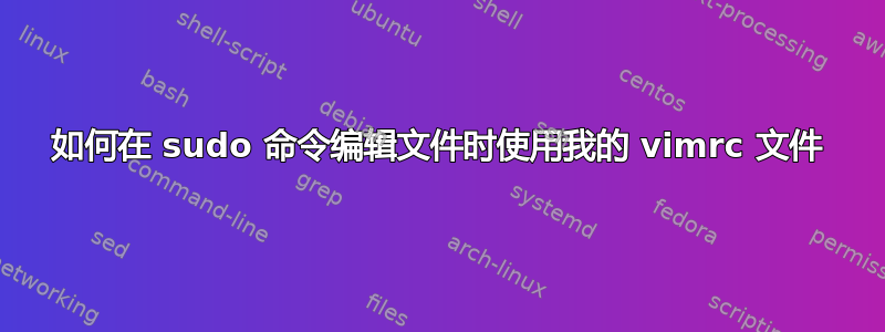 如何在 sudo 命令编辑文件时使用我的 vimrc 文件