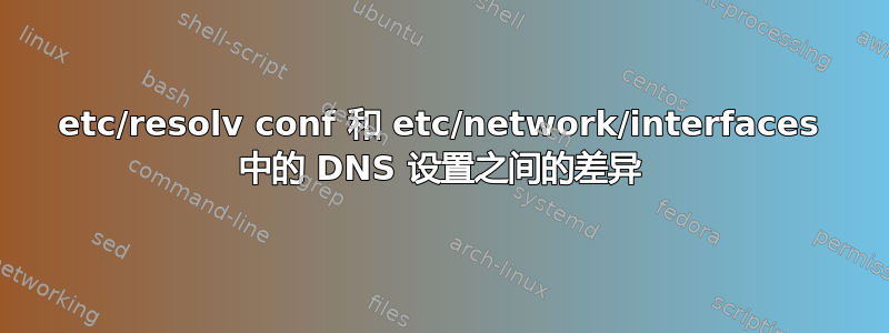 etc/resolv conf 和 etc/network/interfaces 中的 DNS 设置之间的差异