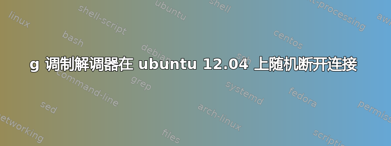 3g 调制解调器在 ubuntu 12.04 上随机断开连接