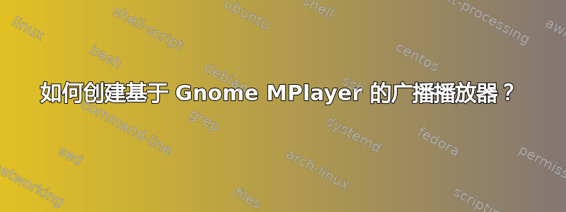 如何创建基于 Gnome MPlayer 的广播播放器？