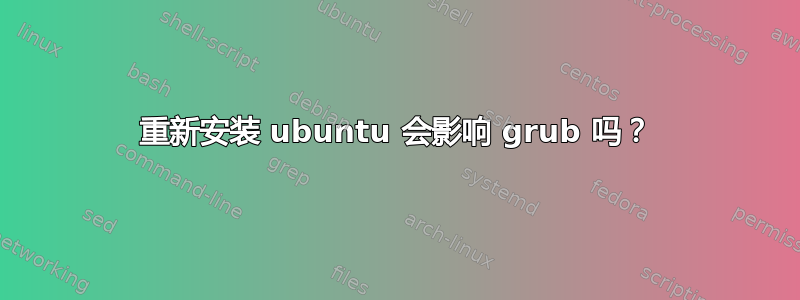 重新安装 ubuntu 会影响 grub 吗？