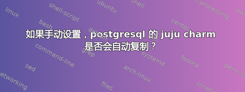 如果手动设置，postgresql 的 juju charm 是否会自动复制？