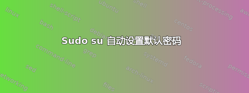 Sudo su 自动设置默认密码 