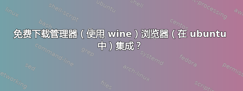 免费下载管理器（使用 wine）浏览器（在 ubuntu 中）集成？