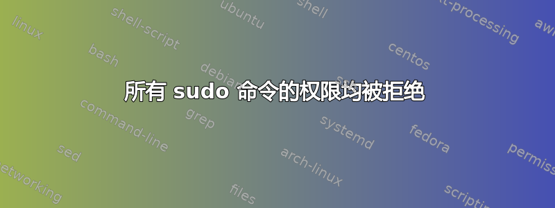 所有 sudo 命令的权限均被拒绝