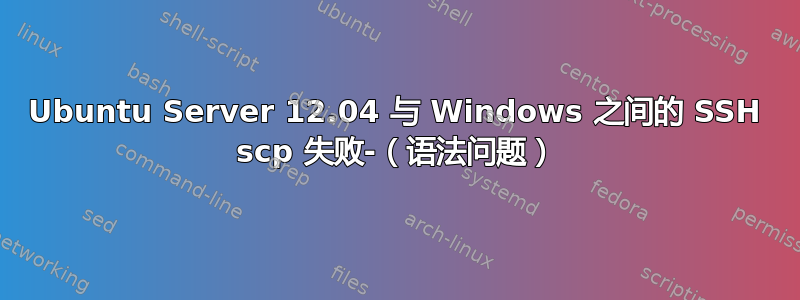 Ubuntu Server 12.04 与 Windows 之间的 SSH scp 失败-（语法问题）