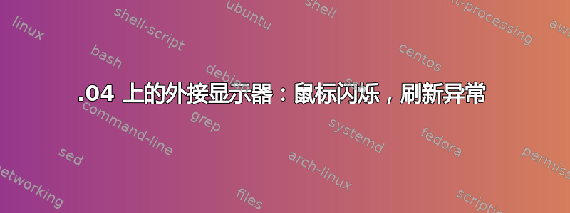 13.04 上的外接显示器：鼠标闪烁，刷新异常