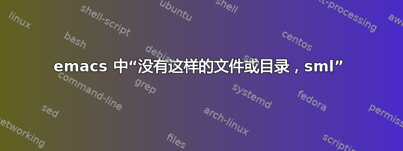 emacs 中“没有这样的文件或目录，sml”