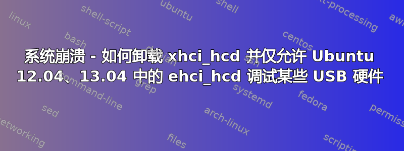 系统崩溃 - 如何卸载 xhci_hcd 并仅允许 Ubuntu 12.04、13.04 中的 ehci_hcd 调试某些 USB 硬件