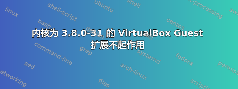 内核为 3.8.0-31 的 VirtualBox Guest 扩展不起作用