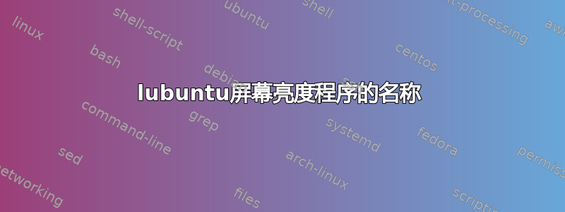 lubuntu屏幕亮度程序的名称