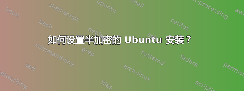 如何设置半加密的 Ubuntu 安装？