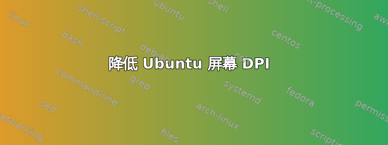 降低 Ubuntu 屏幕 DPI 