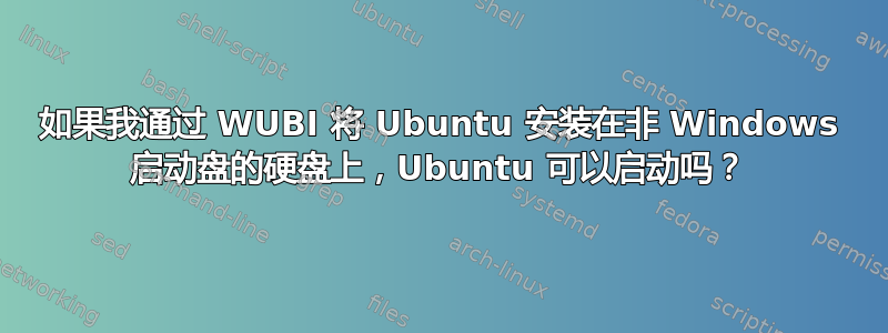 如果我通过 WUBI 将 Ubuntu 安装在非 Windows 启动盘的硬盘上，Ubuntu 可以启动吗？