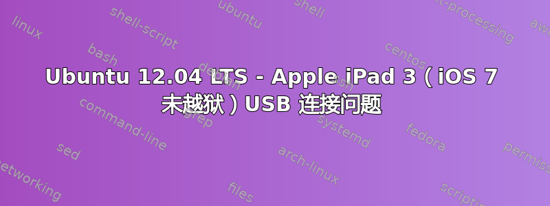 Ubuntu 12.04 LTS - Apple iPad 3（iOS 7 未越狱）USB 连接问题