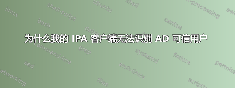 为什么我的 IPA 客户端无法识别 AD 可信用户