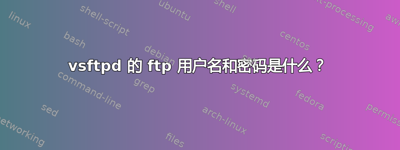 vsftpd 的 ftp 用户名和密码是什么？