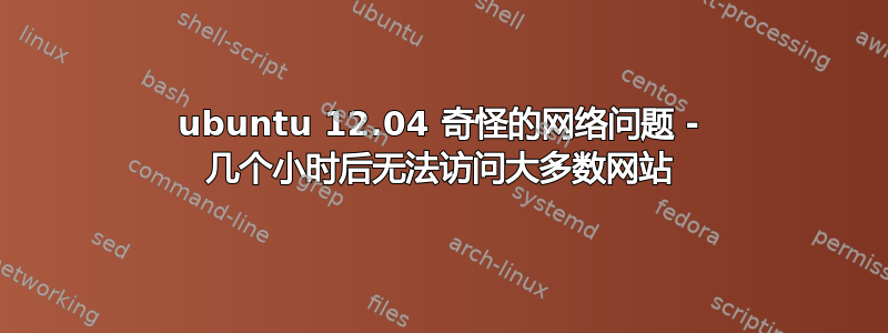 ubuntu 12.04 奇怪的网络问题 - 几个小时后无法访问大多数网站