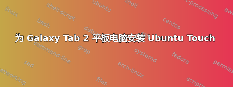 为 Galaxy Tab 2 平板电脑安装 Ubuntu Touch