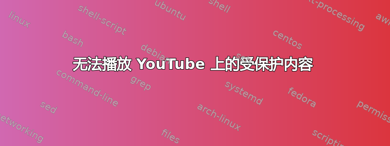 无法播放 YouTube 上的受保护内容